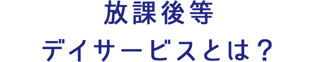放課後等デイサービスとは